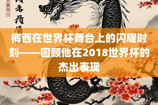 梅西在世界杯舞台上的闪耀时刻——回顾他在2018世界杯的杰出表现江门市永晋源无纺布有限公司