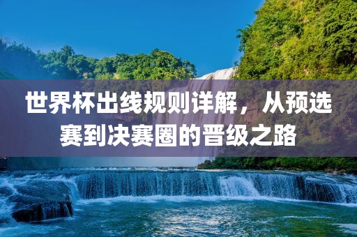 世界杯出线规则详解，从预选赛到决赛圈的晋级之路江门市永晋源无纺布有限公司
