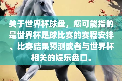 关于世界杯球盘，您可能指的是世界杯足球比赛的赛程安排、比赛结果预测或者与世界杯相关的娱乐盘口。