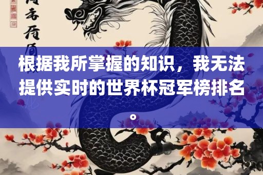 根据我所掌握的知识，我无法提供实时的世界杯冠军榜排名。