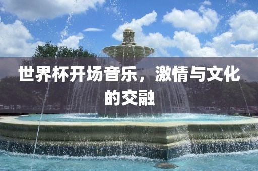 世界杯开场音乐，激情与文化的交融