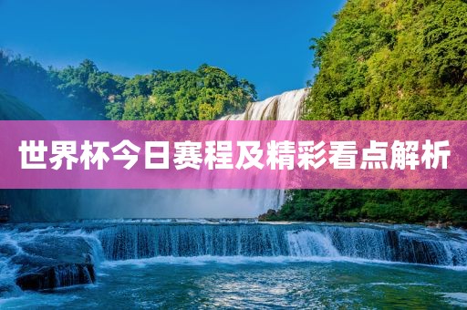 世界杯今日赛程及精彩看点解析