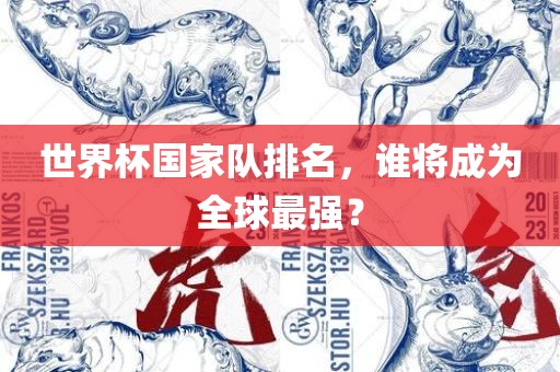 世界杯国家队排名，谁将成为全球最强？