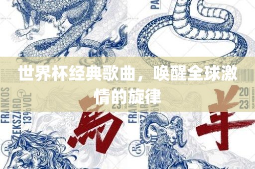 世界杯经典歌曲，唤醒全球激情的旋律