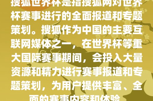 搜狐世界杯是指搜狐网对世界杯赛事进行的全面报道和专题策划。搜狐作为中国的主要互联网媒体之一，在世界杯等重大国际赛事期间，会投入大量资源和精力进行赛事报道和专题策划，为用户提供丰富、全面的赛事内容和体验。