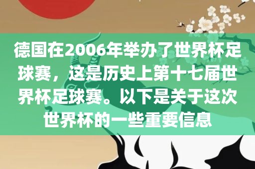 德国在2006年举办了世界杯足球赛，这是历史上第十七届世界杯足球赛。以下是关于这次世界杯的一些重要信息江门市永晋源无纺布有限公司
