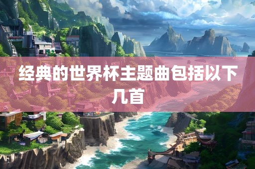 经典的世界杯主题曲包括以下几首江门市永晋源无纺布有限公司
