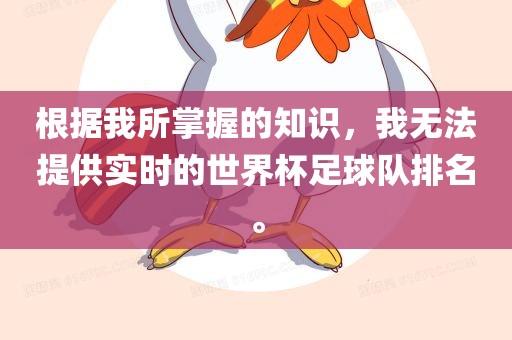 根据我所掌握的知识，我无法提供实时的世界杯足球队排名。