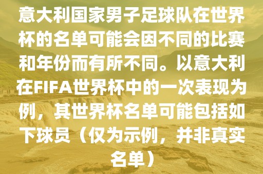 意大利国家男子足球队在世界杯的名单可能会因不同的比赛和年份而有所不同。以意大利在FIFA世界杯中的一次表现为例，其世界杯名单可能包括如下球员（仅为示例，并非真实名单）