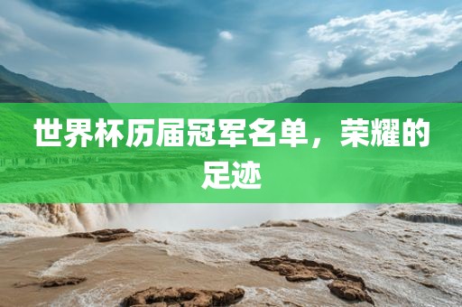 世界杯历届冠军名单，荣耀的足迹江门市永晋源无纺布有限公司