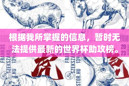 根据我所掌握的信息，暂时无法提供最新的世界杯助攻榜。