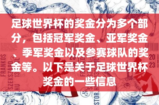 足球世界杯的奖金分为多个部分，包括冠军奖金、亚军奖金、季军奖金以及参赛球队的奖金等。以下是关于足球世界杯奖金的一些信息