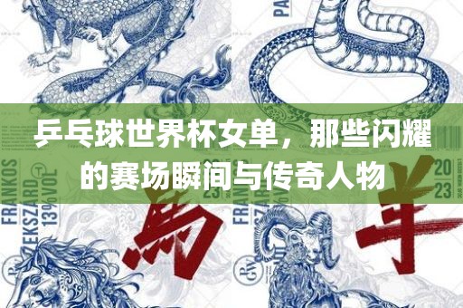 乒乓球世界杯女单，那些闪耀的赛场瞬间与传奇人物江门市永晋源无纺布有限公司