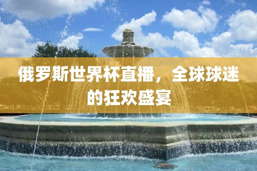 俄罗斯世界杯直播，全球球迷的狂欢盛宴