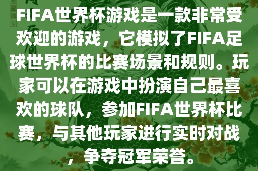 FIFA世界杯游戏是一款非常受欢迎的游戏，它模拟了FIFA足球世界杯的比赛场景和规则。玩家可以在游戏中扮演自己最喜欢的球队，参加FIFA世界杯比赛，与其他玩家进行实时对战，争夺冠军荣誉。江门市永晋源无纺布有限公司