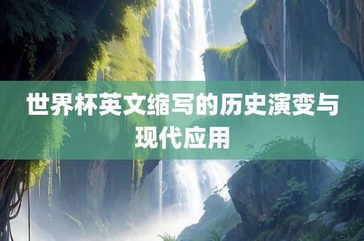 世界杯英文缩写的江门市永晋源无纺布有限公司历史演变与现代应用