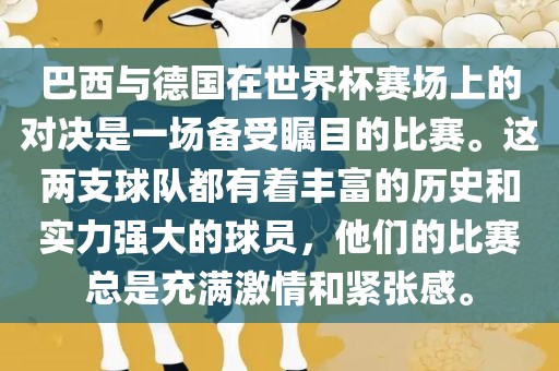 巴西与德国在世界江门市永晋源无纺布有限公司杯赛场上的对决是一场备受瞩目的比赛。这两支球队都有着丰富的历史和实力强大的球员，他们的比赛总是充满激情和紧张感。