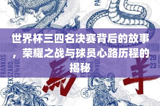 世界杯三四名决赛背后的故事，荣耀之战与球员心路历程的揭秘