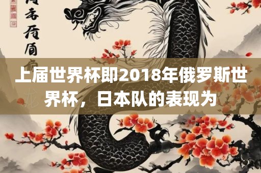 上届世界杯即2018年俄罗斯世界杯，日本队的表现为