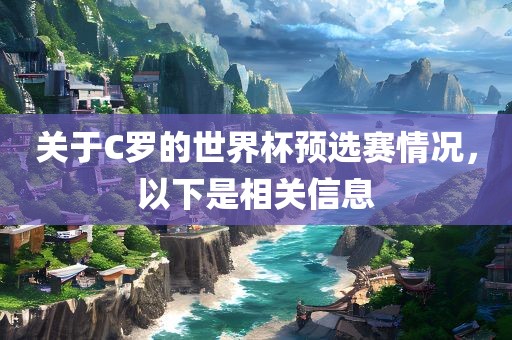 关于C罗的世界杯预选赛情况，以下是相关信息