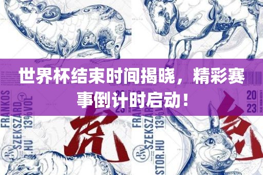 世界杯结束时间揭晓，精彩赛事倒计时启动！