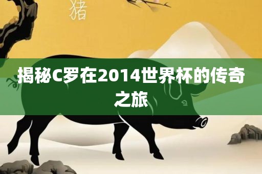 揭秘C罗在2014世界杯的传奇之旅