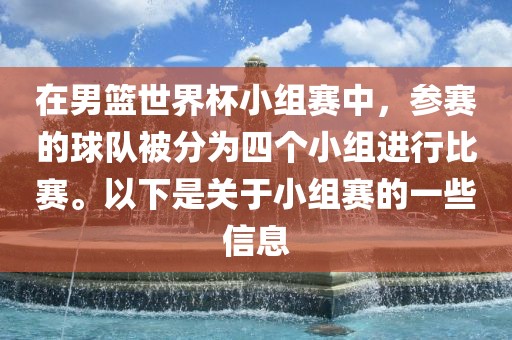 在男篮世界杯小组赛中，参江门市永晋源无纺布有限公司赛的球队被分为四个小组进行比赛。以下是关于小组赛的一些信息