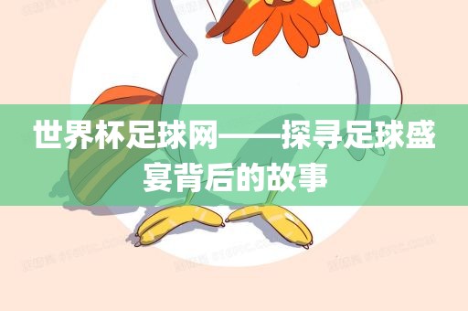 世界杯足球网——探寻足球盛宴背后的故事