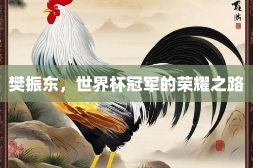 樊振东，世界杯冠军的荣耀之路