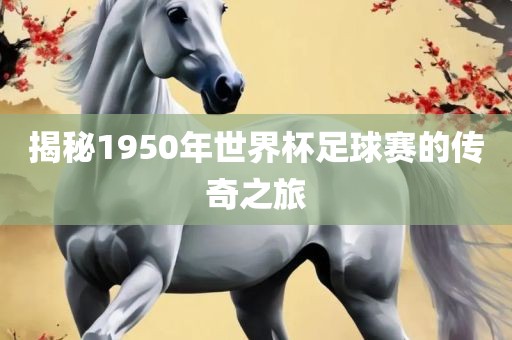 揭秘1950年世界杯足球赛的传奇之旅