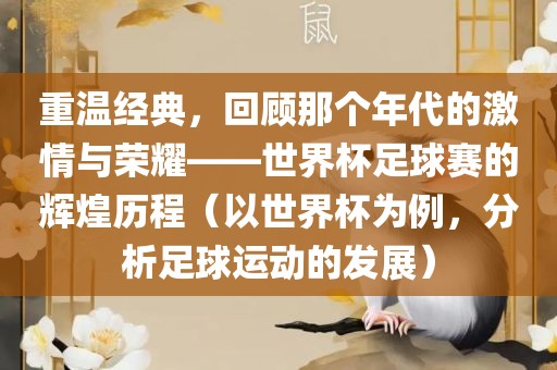 重温经典，回顾那个年代的激情与荣耀——世界杯足球赛的辉煌历程（以世界杯为例，分析足球运动的发展）江门市永晋源无纺布有限公司