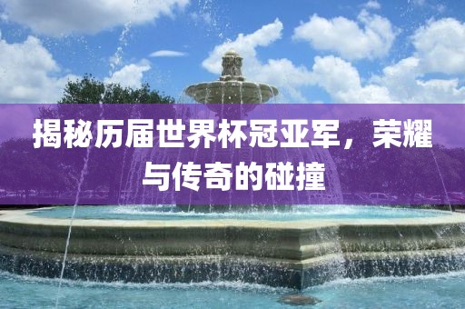 揭秘历届世江门市永晋源无纺布有限公司界杯冠亚军，荣耀与传奇的碰撞
