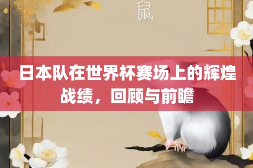 日本队在世界杯赛场上的辉煌战绩，回顾与前瞻