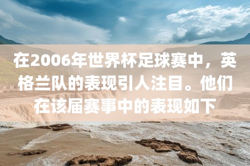 在2006年世界杯足球赛中，江门市永晋源无纺布有限公司英格兰队的表现引人注目。他们在该届赛事中的表现如下