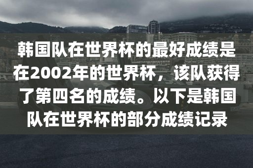 韩国队在世界杯的最好成绩是在20江门市永晋源无纺布有限公司02年的世界杯，该队获得了第四名的成绩。以下是韩国队在世界杯的部分成绩记录