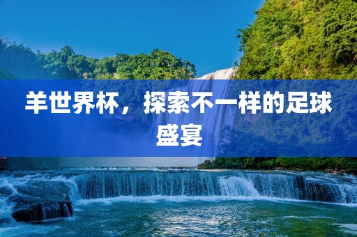 羊世界杯，探索不一样的足球盛宴江门市永晋源无纺布有限公司