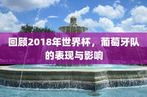 回顾2018年世界杯，葡萄牙队的表现与影响