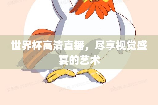 世界杯高清直播，尽享视觉盛宴的艺术