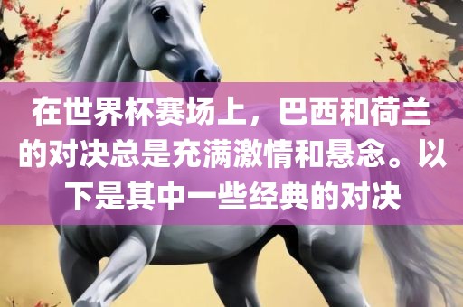 在世界杯赛场上，巴西和荷兰的对决总是充满激情和悬念。以下是其中一些经典的对决