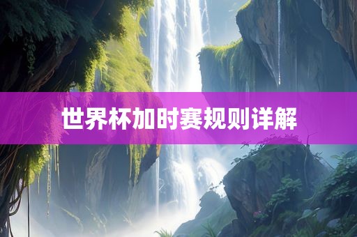 世界杯加时赛规则详解