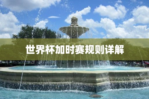 世界杯加时赛规则详解