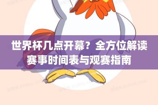 世界杯几点开幕？全方位解读赛事时间表与观赛指南