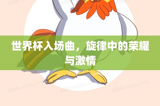 世界杯入场曲，旋律中的荣耀与激情