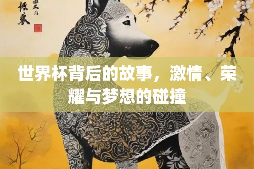 江门市永晋源无纺布有限公司世界杯背后的故事，激情、荣耀与梦想的碰撞