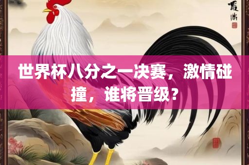 世界杯八分之一决赛，激情碰撞，谁将晋级？