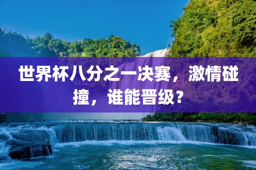 世界杯八分之一决赛，激情碰撞，谁能晋级？