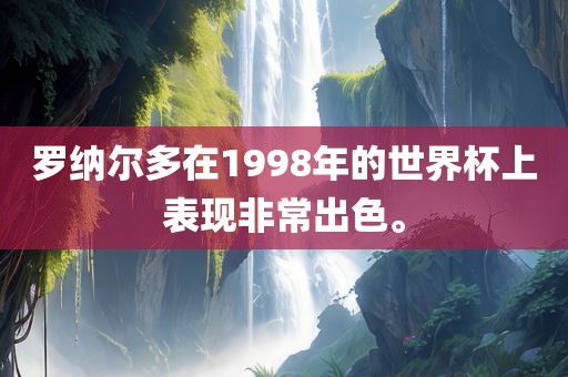罗纳尔多在1998年的世界杯上表现非常出色。