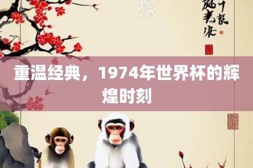 重温经典，1974年世界杯的辉煌时刻