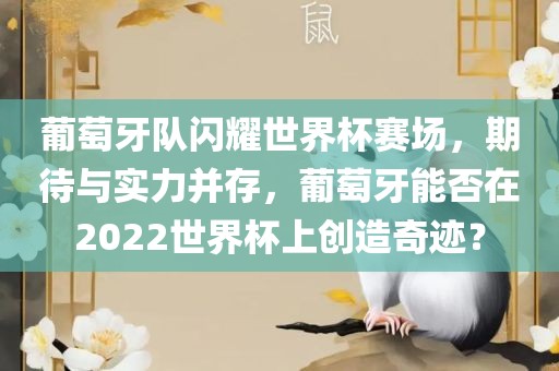 葡萄牙队闪耀世界杯赛场，期待与实力并存，葡萄牙能否在2022世界杯上创造奇迹？