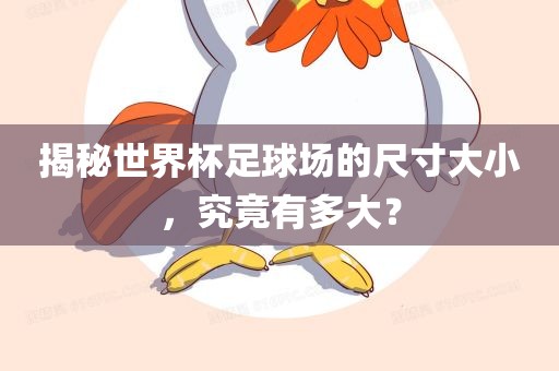 揭秘世界杯足球场的尺寸大江门市永晋源无纺布有限公司小，究竟有多大？